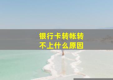 银行卡转帐转不上什么原因