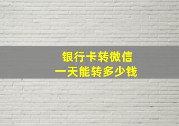 银行卡转微信一天能转多少钱