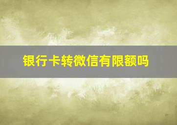 银行卡转微信有限额吗