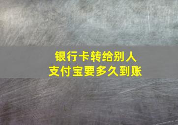 银行卡转给别人支付宝要多久到账