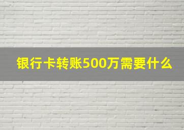 银行卡转账500万需要什么