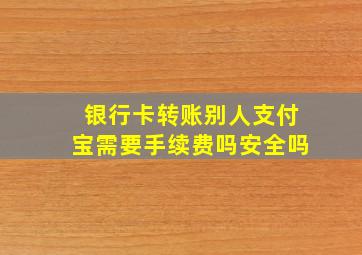 银行卡转账别人支付宝需要手续费吗安全吗