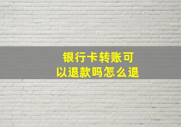 银行卡转账可以退款吗怎么退