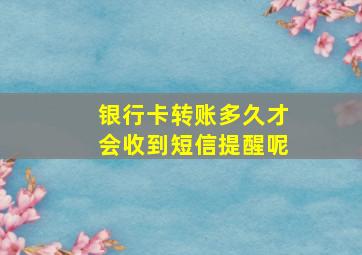 银行卡转账多久才会收到短信提醒呢