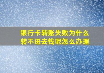 银行卡转账失败为什么转不进去钱呢怎么办理