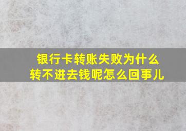 银行卡转账失败为什么转不进去钱呢怎么回事儿