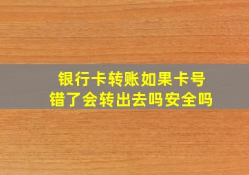 银行卡转账如果卡号错了会转出去吗安全吗