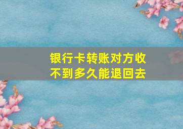 银行卡转账对方收不到多久能退回去