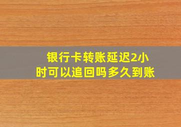 银行卡转账延迟2小时可以追回吗多久到账