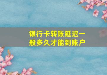 银行卡转账延迟一般多久才能到账户