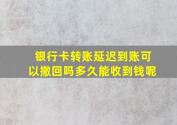 银行卡转账延迟到账可以撤回吗多久能收到钱呢