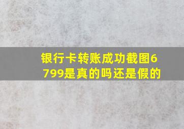 银行卡转账成功截图6799是真的吗还是假的