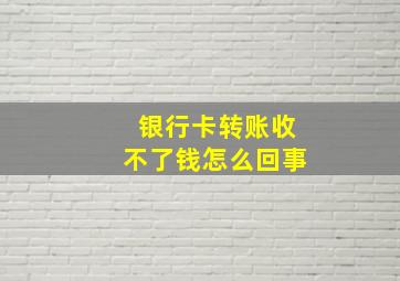 银行卡转账收不了钱怎么回事