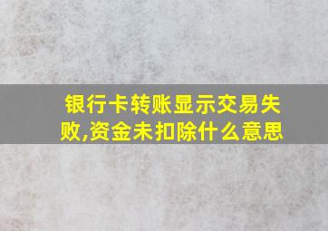 银行卡转账显示交易失败,资金未扣除什么意思