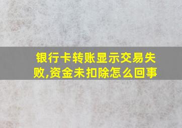 银行卡转账显示交易失败,资金未扣除怎么回事