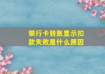 银行卡转账显示扣款失败是什么原因