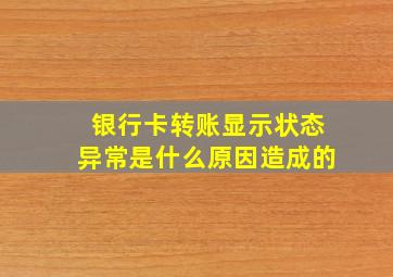 银行卡转账显示状态异常是什么原因造成的