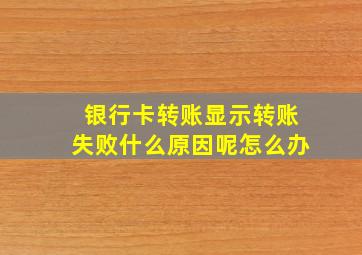 银行卡转账显示转账失败什么原因呢怎么办