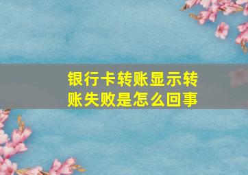 银行卡转账显示转账失败是怎么回事