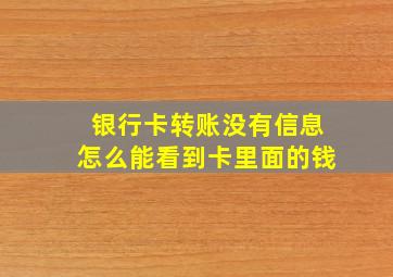 银行卡转账没有信息怎么能看到卡里面的钱