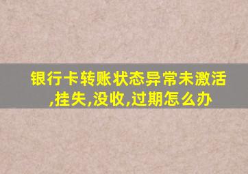 银行卡转账状态异常未激活,挂失,没收,过期怎么办