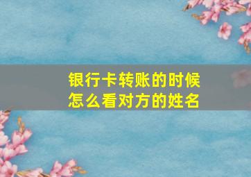 银行卡转账的时候怎么看对方的姓名