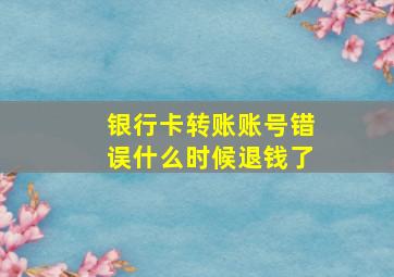 银行卡转账账号错误什么时候退钱了