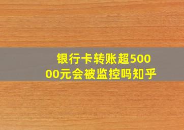 银行卡转账超50000元会被监控吗知乎