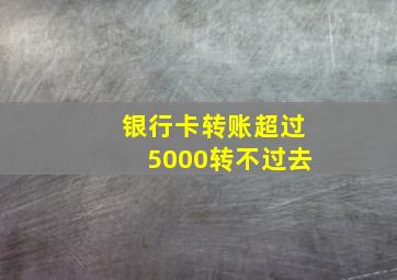 银行卡转账超过5000转不过去