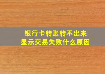 银行卡转账转不出来显示交易失败什么原因