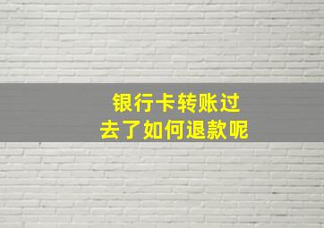 银行卡转账过去了如何退款呢