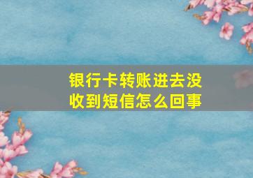 银行卡转账进去没收到短信怎么回事