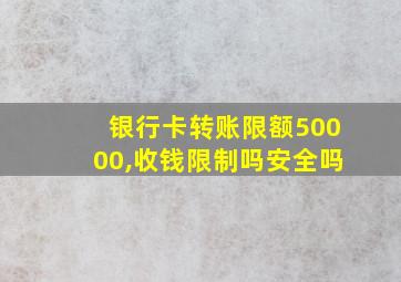 银行卡转账限额50000,收钱限制吗安全吗