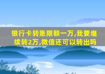 银行卡转账限额一万,我要继续转2万,微信还可以转出吗