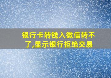 银行卡转钱入微信转不了,显示银行拒绝交易