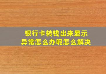 银行卡转钱出来显示异常怎么办呢怎么解决