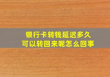 银行卡转钱延迟多久可以转回来呢怎么回事