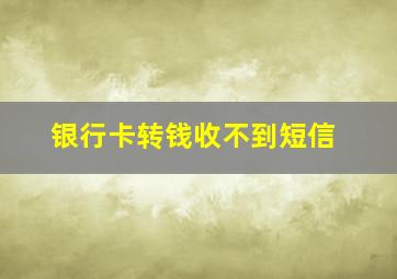 银行卡转钱收不到短信