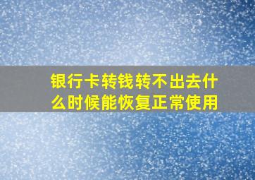 银行卡转钱转不出去什么时候能恢复正常使用