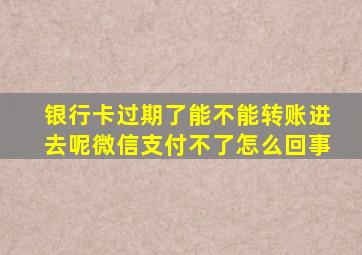 银行卡过期了能不能转账进去呢微信支付不了怎么回事