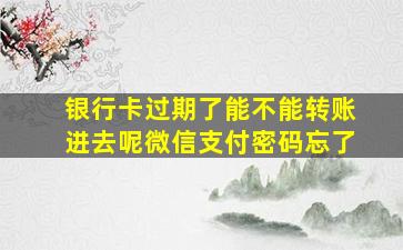 银行卡过期了能不能转账进去呢微信支付密码忘了