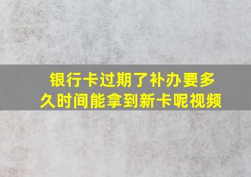 银行卡过期了补办要多久时间能拿到新卡呢视频