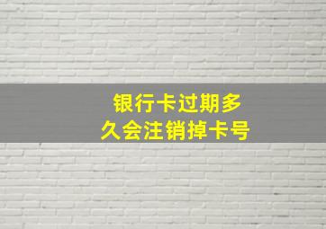 银行卡过期多久会注销掉卡号