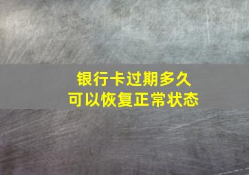 银行卡过期多久可以恢复正常状态