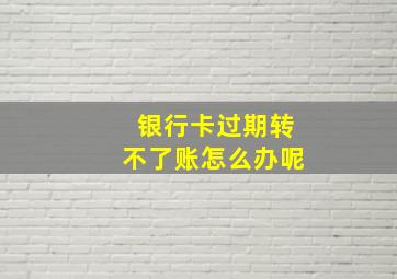 银行卡过期转不了账怎么办呢