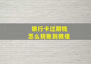 银行卡过期钱怎么转账到微信