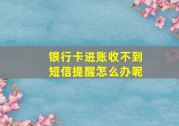 银行卡进账收不到短信提醒怎么办呢