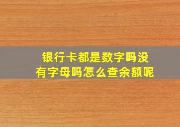 银行卡都是数字吗没有字母吗怎么查余额呢