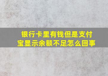 银行卡里有钱但是支付宝显示余额不足怎么回事