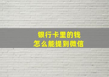 银行卡里的钱怎么能提到微信